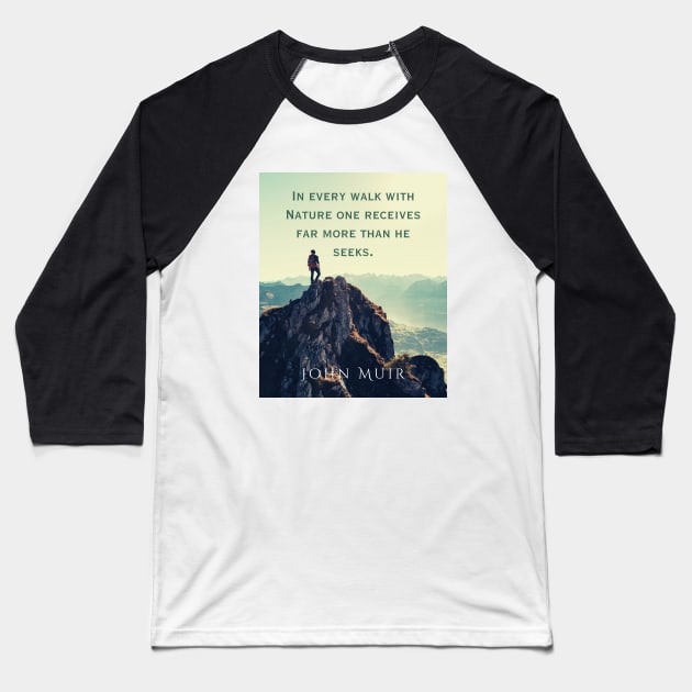 John Muir quote: In every walk with nature one receives far more than he seeks. Baseball T-Shirt by artbleed